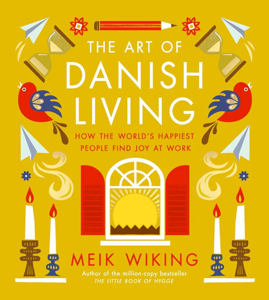 The Art of Danish Living How the Worlds Happiest People Find Joy at Work